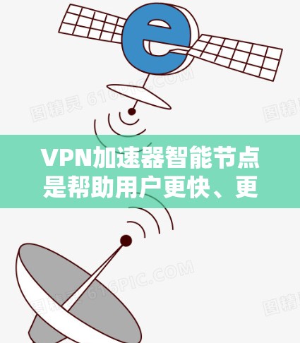 VPN加速器智能节点是帮助用户更快、更安全地使用VPN服务的智能工具。以下是对其主要特点、优势、问题及解决方案的详细总结