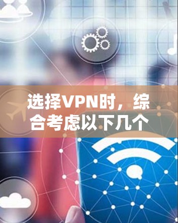 选择VPN时，综合考虑以下几个关键因素