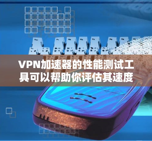 VPN加速器的性能测试工具可以帮助你评估其速度、稳定性以及对网络的流畅性影响。以下是几种常见的VPN加速器的性能测试工具推荐