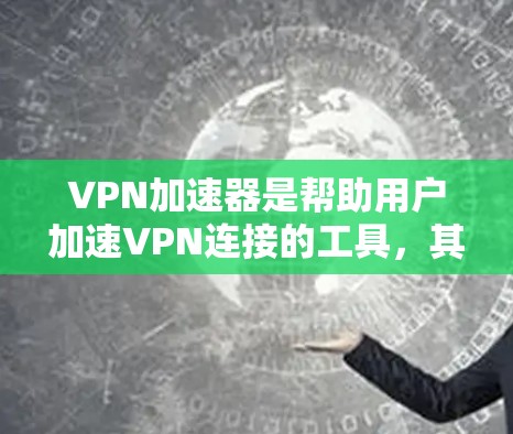 VPN加速器是帮助用户加速VPN连接的工具,其功能和配置需要综合考虑多个因素。以下是对VPN加速器的详细分析 VPN加速器是帮助用户加速VPN连接的工具,其功能和配置需要综合考虑多个因素。以下是对VPN加速器的详细分析