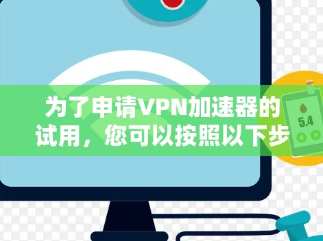 为了申请VPN加速器的试用，您可以按照以下步骤进行