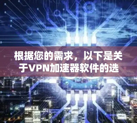 根据您的需求，以下是关于VPN加速器软件的选择建议