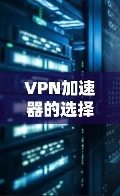 VPN加速器的选择取决于你的使用习惯、设备配置以及对安全性的要求。以下是一个综合推荐列表，涵盖速度快和安全性的加速器
