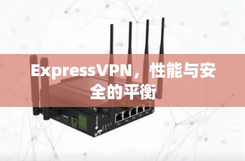 ExpressVPN，性能与安全的平衡