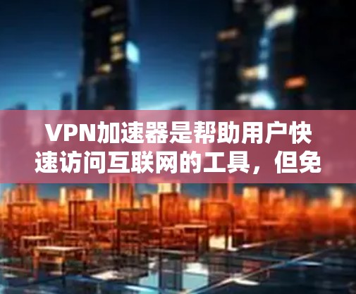 VPN加速器是帮助用户快速访问互联网的工具,但免费试用服务需要谨慎选择。以下是关于VPN加速器免费试用服务的建议 VPN加速器是帮助用户快速访问互联网的工具,但免费试用服务需要谨慎选择。以下是关于VPN加速器免费试用服务的建议