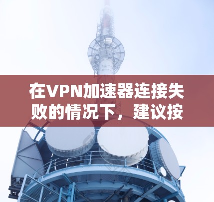 在VPN加速器连接失败的情况下，建议按照以下步骤进行处理