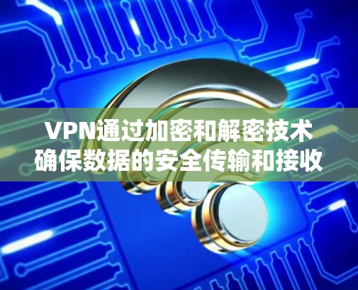 VPN通过加密和解密技术确保数据的安全传输和接收。以下是逐步的解释