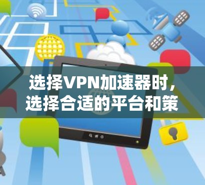 选择VPN加速器时，选择合适的平台和策略非常重要。以下是一些常见的VPN加速器推荐和选择建议
