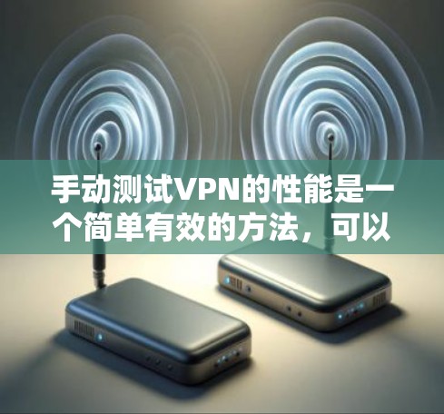 手动测试VPN的性能是一个简单有效的方法，可以帮助你了解其网络速度。以下是一些方法，你可以根据自己的情况来选择适合的方式