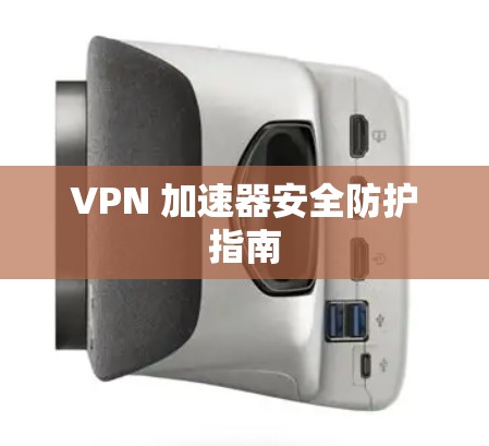 VPN 加速器安全防护指南