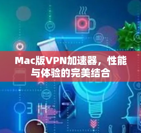 Mac版VPN加速器,性能与体验的完美结合 Mac版VPN加速器,性能与体验的完美结合