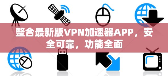 整合最新版VPN加速器APP，安全可靠，功能全面
