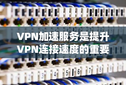 VPN加速服务是提升VPN连接速度的重要工具，其效果和影响因素复杂且多变。以下是对 VPN 加速服务效果的系统性分析
