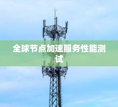 全球节点加速服务性能测试