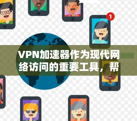 VPN加速器作为现代网络访问的重要工具，帮助用户更快、更安全地访问网络资源。以下是关于VPN加速器最新版本的详细介绍