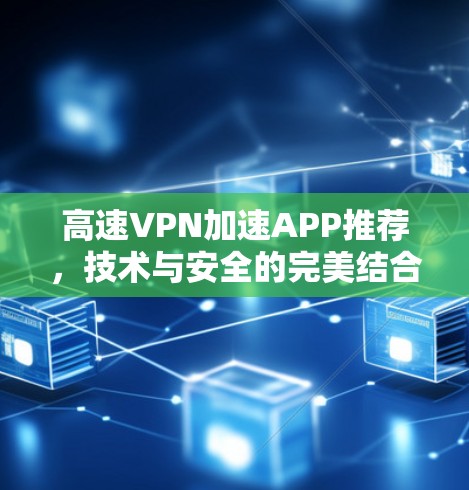 高速VPN加速APP推荐,技术与安全的完美结合 高速VPN加速APP推荐,技术与安全的完美结合