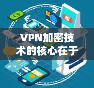 VPN加密技术的核心在于利用加密算法和协议，保护用户的数据传输。以下是关于VPN加密技术的详细总结