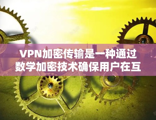 VPN加密传输是一种通过数学加密技术确保用户在互联网上通信安全和隐私的方法。以下是 VPN 部分加密传输的关键步骤和概念