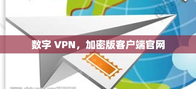 数字 VPN,加密版客户端官网 数字 VPN,加密版客户端官网