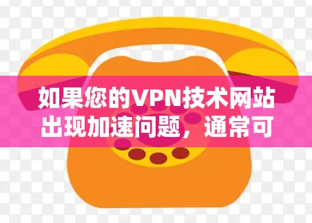 如果您的VPN技术网站出现加速问题,通常可能与网络防火墙、服务器配置或VPN服务本身有关。以下是常见的情况和解决方法 如果您的VPN技术网站出现加速问题,通常可能与网络防火墙、服务器配置或VPN服务本身有关。以下是常见的情况和解决方法