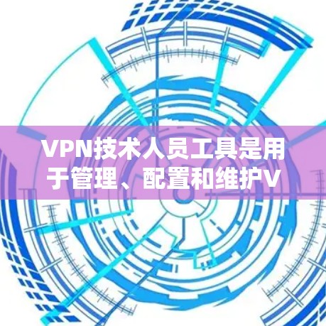 VPN技术人员工具是用于管理、配置和维护VPN连接的软件和应用。以下是对这些工具的详细总结 VPN技术人员工具是用于管理、配置和维护VPN连接的软件和应用。以下是对这些工具的详细总结