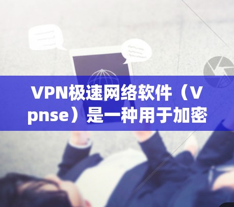 VPN极速网络软件（Vpnse）是一种用于加密连接网络安全的软件，旨在保护个人或企业在线账户的安全。以下是关于VPN极速网络软件的详细说明