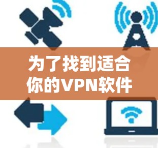 为了找到适合你的VPN软件,以下是一个结构化的推荐过程 为了找到适合你的VPN软件,以下是一个结构化的推荐过程