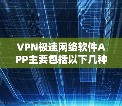 VPN极速网络软件APP主要包括以下几种