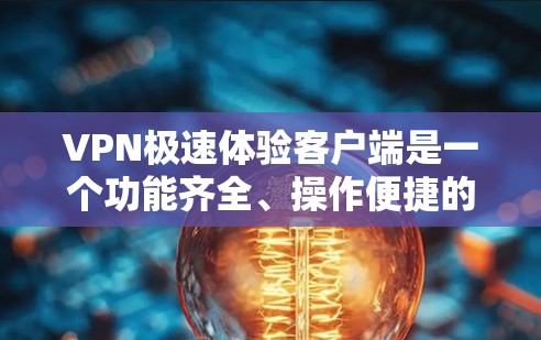 VPN极速体验客户端是一个功能齐全、操作便捷的VPN客户端,适合对网络安全和速度要求较高的用户。以下是对该客户端的详细总结 VPN极速体验客户端是一个功能齐全、操作便捷的VPN客户端,适合对网络安全和速度要求较高的用户。以下是对该客户端的详细总结