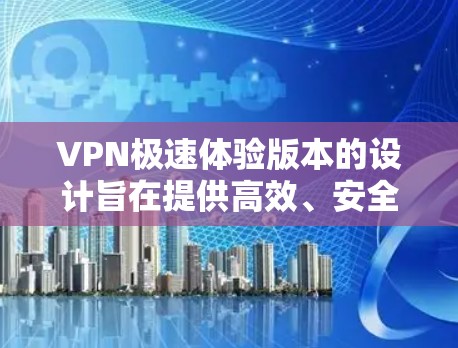 VPN极速体验版本的设计旨在提供高效、安全的网络保护服务，适合多种使用场景。以下是一些关键点，帮助你更好地理解如何选择和使用VPN