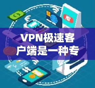 VPN极速客户端是一种专门用于VPN传输的客户端，它提供了一个安全、便捷的环境，适合在线聊天、视频通话、文件传输等场景。以下是几个知名的VPN极速客户端官网推荐