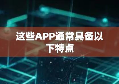 这些APP通常具备以下特点