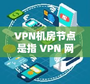 VPN机房节点是指 VPN 网络中的服务器或主站(Node)这些节点是 VPN 网络的基础,负责将用户从外部网络连接到内部安全的VPN网络中。以下是一些关于VPN机房节点的详细介绍 VPN机房节点是指 VPN 网络中的服务器或主站(Node)这些节点是 VPN 网络的基础,负责将用户从外部网络连接到内部安全的VPN网络中。以下是一些关于VPN机房节点的详细介绍