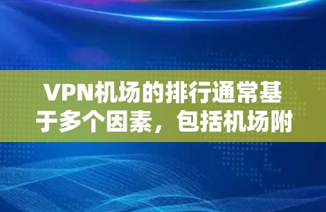 VPN机场的排行通常基于多个因素,包括机场附近的VPN服务是否存在、服务提供商的信誉、服务覆盖范围、用户反馈等。以下是一些可能的 VPN 机场排行示例,供参考 VPN机场的排行通常基于多个因素,包括机场附近的VPN服务是否存在、服务提供商的信誉、服务覆盖范围、用户反馈等。以下是一些可能的 VPN 机场排行示例,供参考