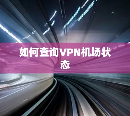 如何查询VPN机场状态 如何查询VPN机场状态