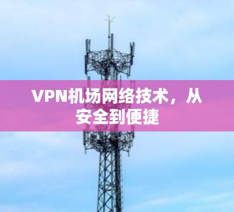 VPN机场网络技术，从安全到便捷