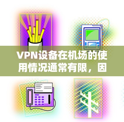 VPN设备在机场的使用情况通常有限，因为机场是公共场所，通常不会提供VPN服务。然而，如果你需要在机场访问外部资源，可以考虑以下几种方式