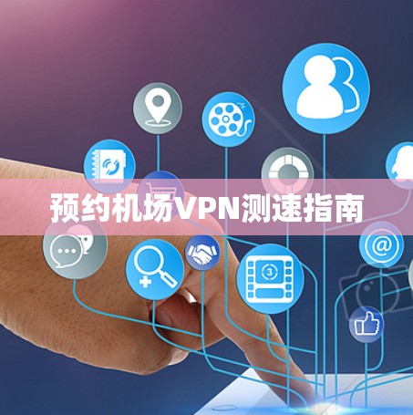 预约机场VPN测速指南