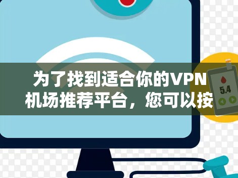 为了找到适合你的VPN机场推荐平台,您可以按照以下步骤进行 为了找到适合你的VPN机场推荐平台,您可以按照以下步骤进行