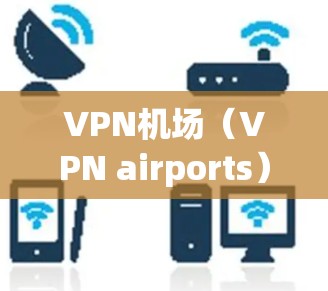 VPN机场(VPN airports)是用于访问国外互联网的软件,通常由VPN服务提供商提供。以下是VPN机场的使用指南,帮助您顺利访问目标网站 VPN机场(VPN airports)是用于访问国外互联网的软件,通常由VPN服务提供商提供。以下是VPN机场的使用指南,帮助您顺利访问目标网站