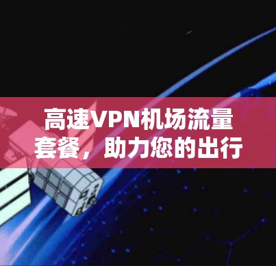 高速VPN机场流量套餐，助力您的出行与体验
