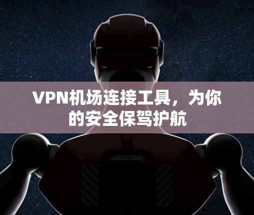 VPN机场连接工具,为你的安全保驾护航 VPN机场连接工具,为你的安全保驾护航