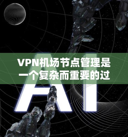 VPN机场节点管理是一个复杂而重要的过程,涉及技术、法律和管理等多个方面。以下是逐步的解决方案 VPN机场节点管理是一个复杂而重要的过程,涉及技术、法律和管理等多个方面。以下是逐步的解决方案