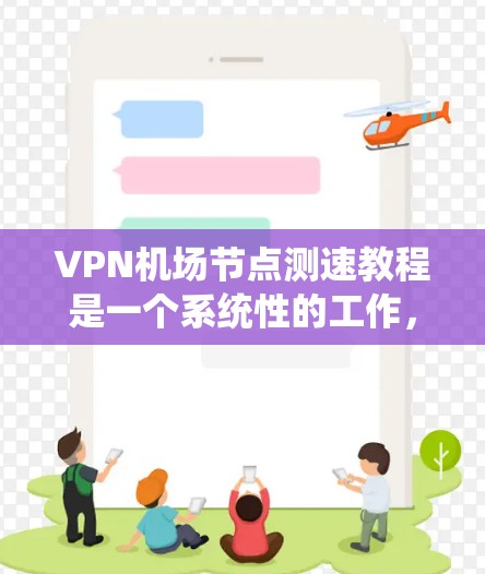 VPN机场节点测速教程是一个系统性的工作,涉及多个步骤和专业技能。以下是对该工作的详细分步指南 VPN机场节点测速教程是一个系统性的工作,涉及多个步骤和专业技能。以下是对该工作的详细分步指南