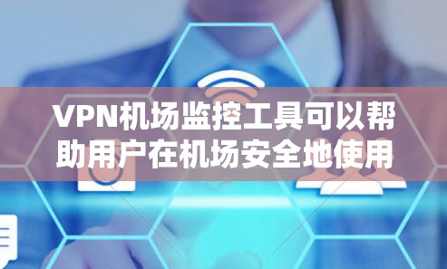 VPN机场监控工具可以帮助用户在机场安全地使用VPN服务，同时保护自己的网络和数据。以下是一些常见的VPN机场监控工具及其功能