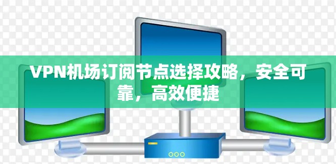 VPN机场订阅节点选择攻略，安全可靠，高效便捷