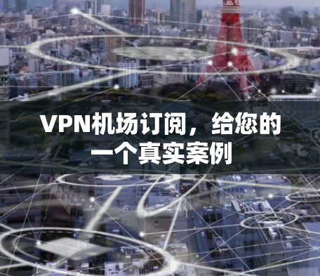 VPN机场订阅，给您的一个真实案例