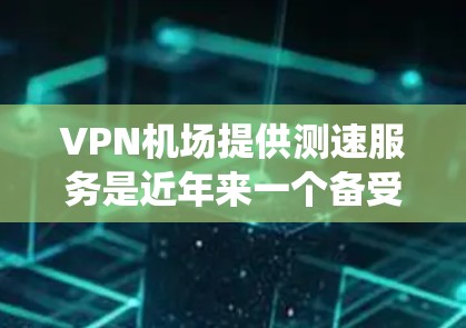 VPN机场提供测速服务是近年来一个备受关注的话题,但情况复杂,需要综合考虑多个因素。以下是对VPN机场测速服务的系统分析 VPN机场提供测速服务是近年来一个备受关注的话题,但情况复杂,需要综合考虑多个因素。以下是对VPN机场测速服务的系统分析