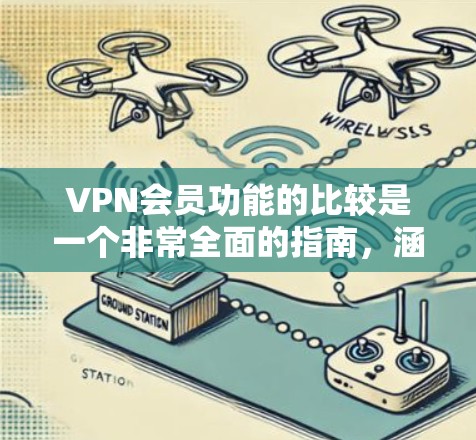 VPN会员功能的比较是一个非常全面的指南，涵盖了从基本设置到高级配置的各个方面。以下是对该指南的总结和扩展，以提供更详细和详细的建议