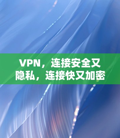 VPN，连接安全又隐私，连接快又加密—你的完美选择